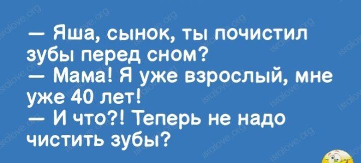 Яша сынок ТЫ ПОЧИСТИЛ зубы перед сном Маме Я уже взрослый мне уже 40 лет И что Теперь не надо чистить зубы