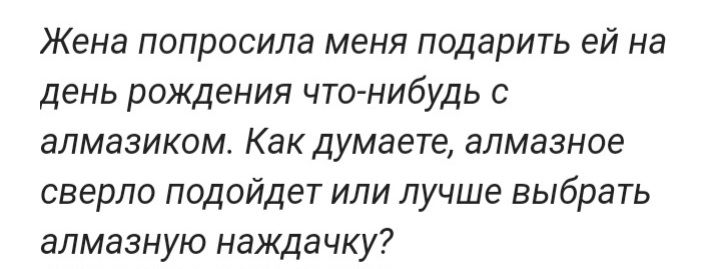 Жена попросила меня подарить ей на день рождения что нибудь с апмазиком Как думаете алмазное сверло подойдет или лучш 1 выбрать алмазную наждачку