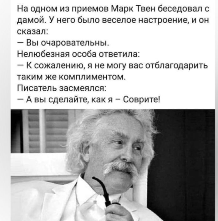 На одном из приемов Марк Твен беседовал с дамой У него было веселое настроение и он сказал Вы очаровательны Нелюбезная особа ответила К сожалению я не могу вас отблагодарить таким же комплиментом Писатель засмеялся А вы сделайте как я Сварите на