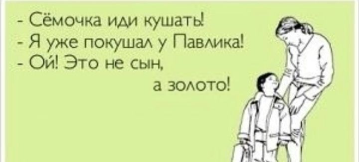 Сёмочка иш кушать Я уже покушад у Павдикз Ой Это не сын а эодото