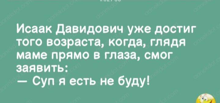 Исаак давидович уже достиг того возрасте когда глядя маме прямо в глаза смог заявить Суп есть не буду