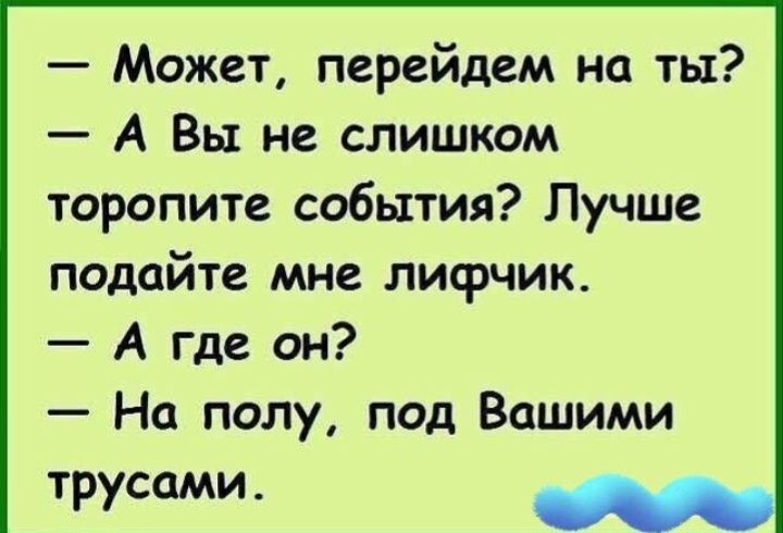 Может перейдем на ты А Вы не слишком торопите события Лучше подайте мне лисрчик А где он На полу под Вашими ТРУСШИ М