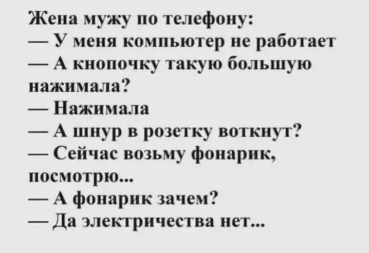 Жена мужу по телефону У меня компьютер не ряботает А кнопочку такую большую нажимали Нажимала А шнур в розетку воткнут Сейчас возьму фонарик посмотрю А фонарик тянем _Дд ЛСЬТРИЧЕСТВВ СТ