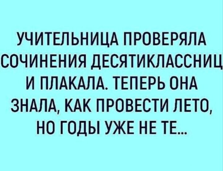 УЧИТЕЛЬНИЦА ПРОВЕРЯЛА СОЧИНЕНИЯ ДЕСЯТИКЛАССНИЦ И ППАКАЛА ТЕПЕРЬ ОНА 3НАЛА КАК ПРОВЕСТИ ЛЕТО НО ГОДЫ УЖЕ НЕ ТЕ