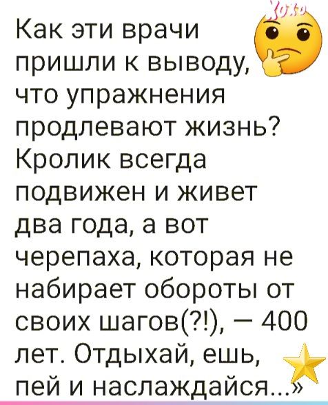ъ Как эти врачи пришли к выводу что упражнения продлевают жизнь Кролик всегда подвижен и живет два года а вот черепаха которая не набирает обороты от своих шагов 400 лет Отдыхай ешь пей и наслаждайся