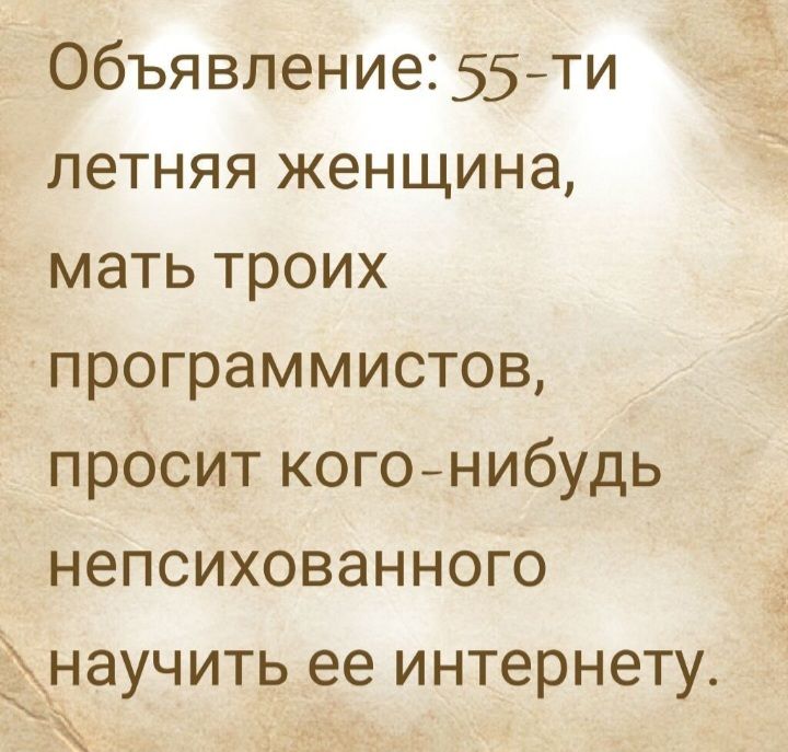 Объявление 55 ти летняя женщина мать троих программистов просит КОГО нибудь непсихованного НЭУЧИТЬ ее ИНТЭРНЕТУ
