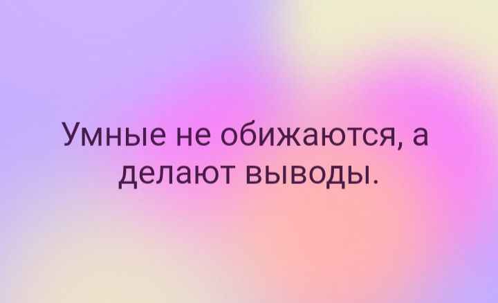 Умные не обижаются а делают выводы