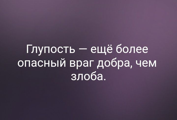 Глупость ещё более опасный враг добра чем злоба