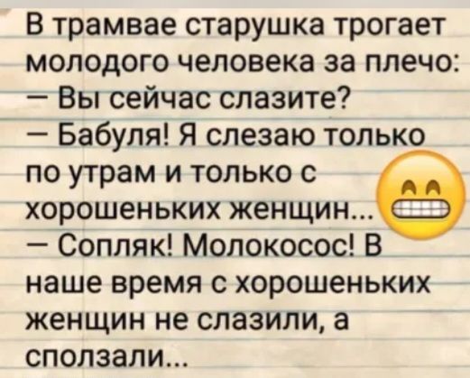 В трамвае старушка трогает молодого человека за плечо Вы сейчас слазите Бабуля Я слезаю только по утрам и только с хорошеньких женщин _ Сопляк Молокосос В наше время с хорошеньких женщин не слазили а сползапи