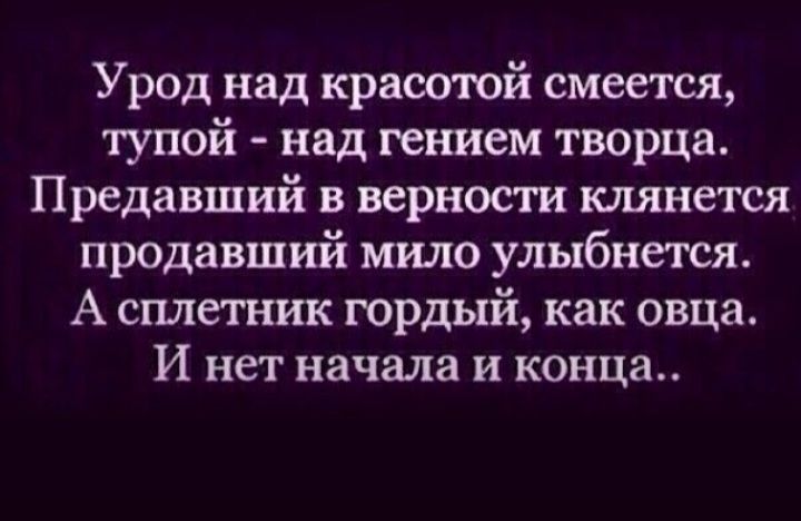 Урод над красотой смеется тупой над гением творца Предавший в верности клянется продавший мило улыбнется А сплетник гордый как овца И нет начала и конца