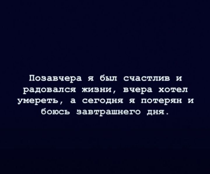 Позавчера я был счастлив и радовался пани вчера хотел уиереть а сегодня я потерян и быть вавтрашнега дня