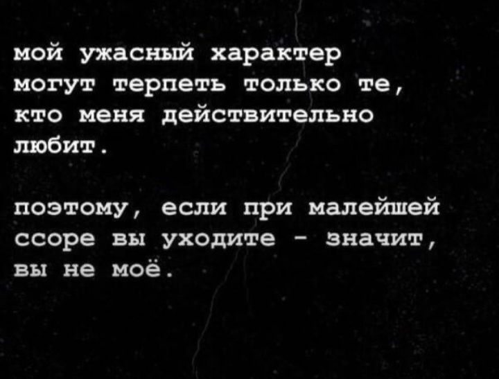 пой ужас ий характер МОГУТ терпеть только те кто меня действтельно любит поэтому если при малейшей ссоре вы уходите значит вы не моё