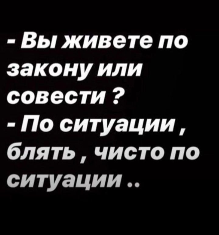 Вы живете по закону или совести По ситуации блять чисто по ситуации