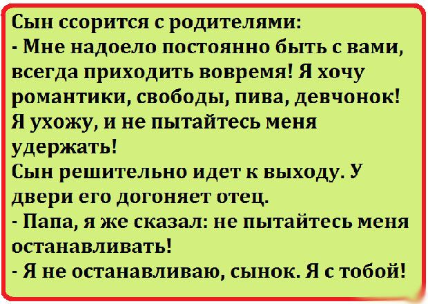 Сын ссорится родителями Мне надоело постоянно быть вами всегда приходить вовремя Я хочу романтики свободы пива девчонок Я ухожу и не пытайтесь меня удержать Сын решительно идет к выходу У двери его догоняет отец Папа я же сказал не пытайтесь меня останавливать Я не останавливаю сынок Я с тобой