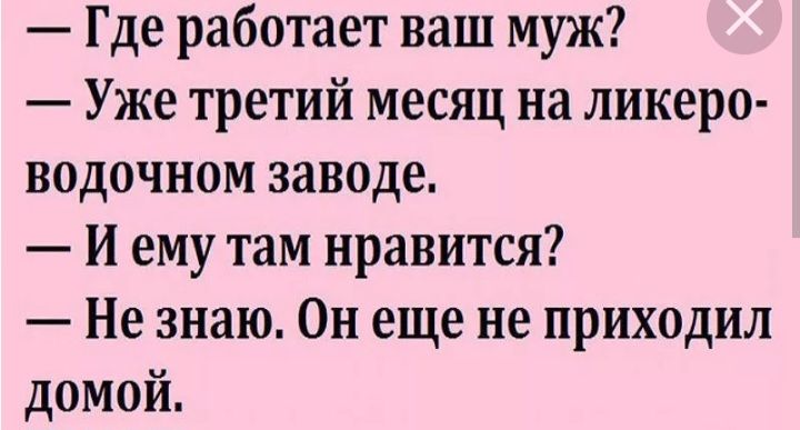 Где работает ваш муж Уже третий месяц на ликеро водочном заводе И ему там нравится Не знаю Он еще не приходил домой