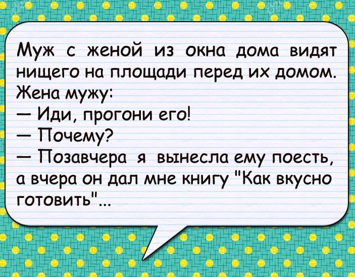 Муж с женой из окна дома видят нищего на площади перед их домом Жена мужу Иди прогони его Почему _ Позавчера Я ВЫНЕСПЦ ему поесть а вчера он дал мне книгу Кпк вкусно готовить