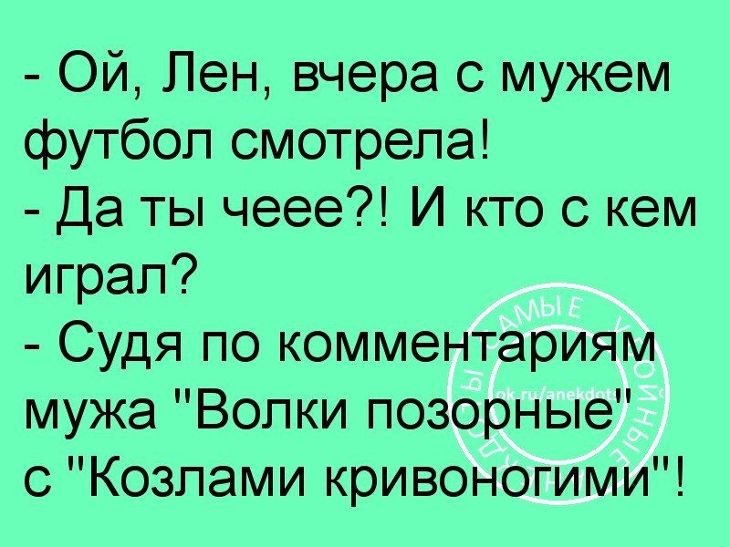 Ой Лен вчера с мужем футбол смотрела Да ты чеее И кто с кем играл Судя по комментариям мужа Волки позорные с Козлами кривоногими