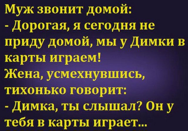 Муж звонит домой Дорогая я сегодня не приду домой мы у Димки в карты играем Жена усмехнувшись тихонько говорит Димка ты слышал Он у тебя в карты играет