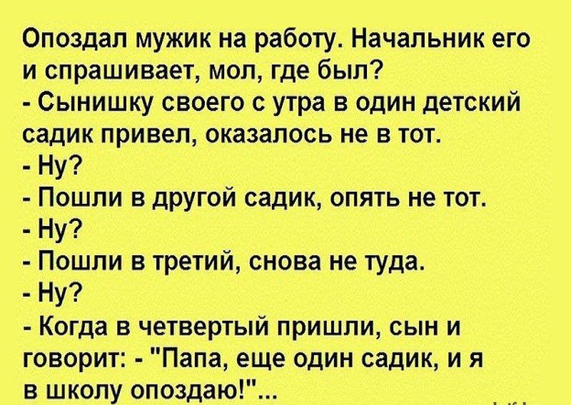 Опоздап мужик на работу Начальник его и спрашивает мол где был Сынишку своего утра в один детский садик привел оказалось не Е ТОТ Ну Пошли в другой садик опять не тот Ну Пошли в третий снова не туда Ну Когда в четвертый пришли сын и говорит Папа еще один садик и я в школу опоздаю