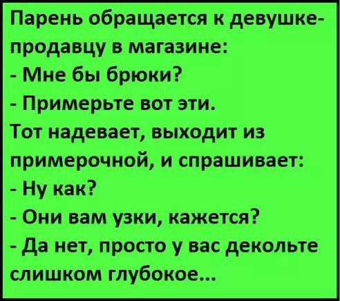 Парень обращается к девушке продавцу магазине Мне бы брюки Примерьте вот эти Тот надевает выходит из примерочной и спрашивает Ну как Они вам узки кажется да нет просто у вас декольте слиШком глубокое