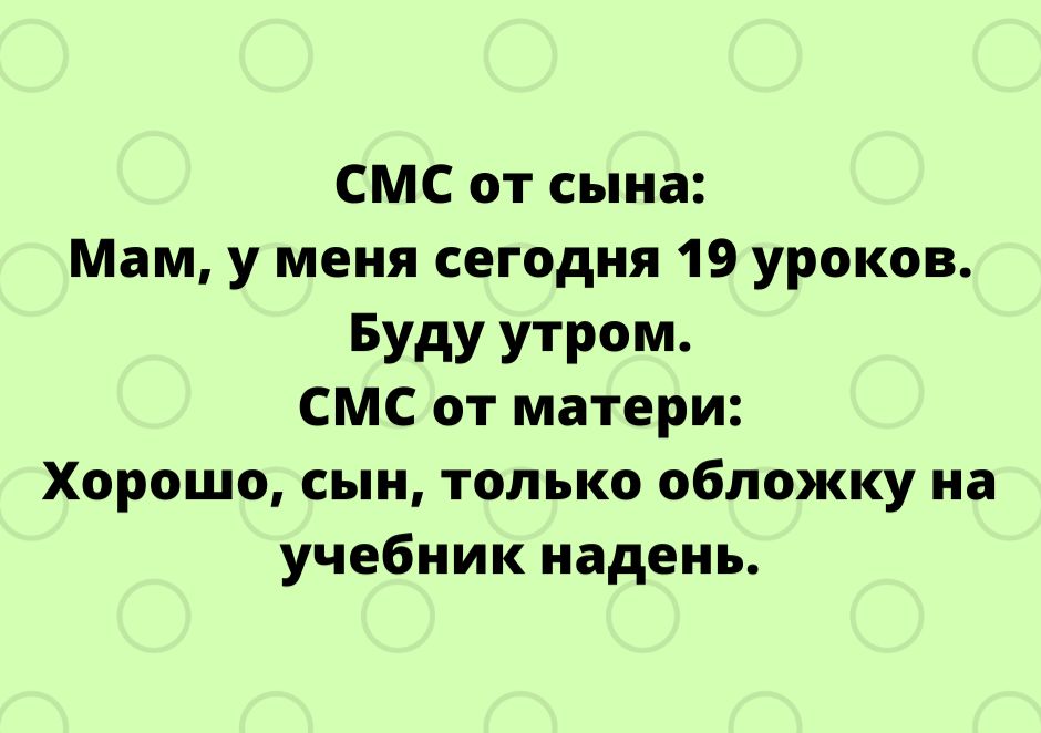 СМС от сына Мам у меня сегодня 19 уроков БУдУ УТР0М СМС от матери Хорошо сын только обложку на учебник надень