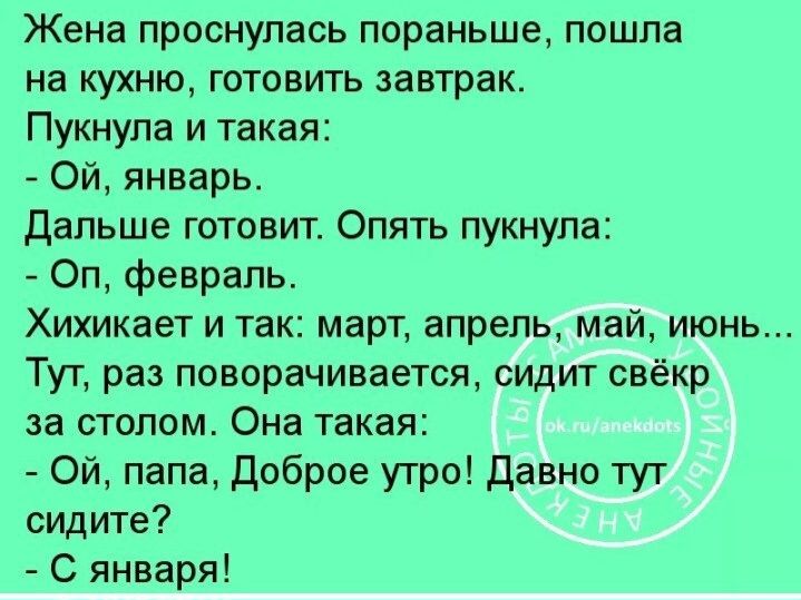 Жена проснулась пораньше пошла на кухню готовить завтрак Пукнупа и такая Ой январь Дальше готовит Опять пукнупа Оп февраль Хихикает и так март апрель май июнь Тут раз поворачивается сидит свёкр за столом Она такая Ой папа доброе утро Давно тут сидите С января