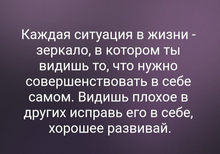 Каждая ситуация в жизни зеркало в котором ты видишь то что нужно совершенствовать в себе самом Видишь плохое в других исправь его в себе хорошее развивай