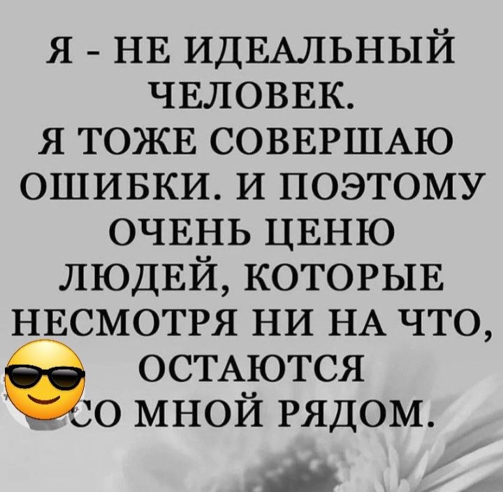 я НЕ ИДЕАЛЬНЫЙ ЧЕЛОВЕК я ТОЖЕ СОВЕРШАЮ ОШИБКИ И поэтому ОЧЕНЬ ЦЕНЮ ЛЮДЕЙ КОТОРЫЕ НЕСМОТРЯ ни НА что ОСТАЮТСЯ до мной РЯДОМ