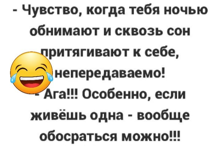 Чувство когда тебя ночью обнимают и сквозь сон ритягивают к себе непередаваемо Ага Особенно если живёшь одна вообще обосраться можн