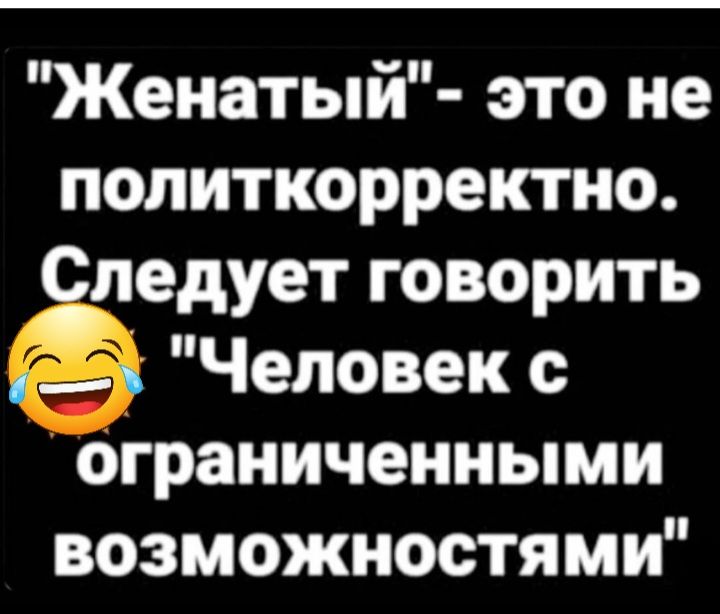 Женатый это не политкорректно Следует говорить ъ Человек с ограниченными возможностями
