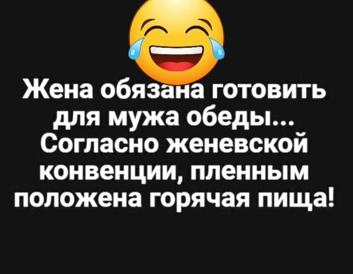Жена обяз а готовить для мужа обеды Согласно женевской конвенции пленным положена горячая пища