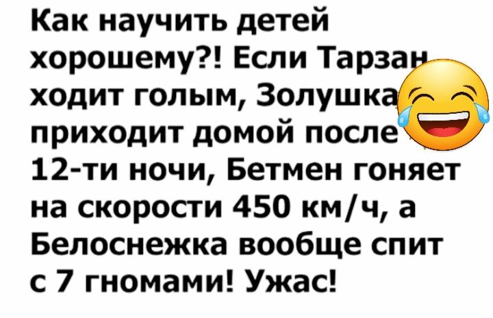 Как научить детей хорошему Если Тарза ходит голым Золушк приходит домой после 12 ти ночи Бетмен гоняет на скоросги 450 кмч а Белоснежка вообще спит с 7 гномами Ужас