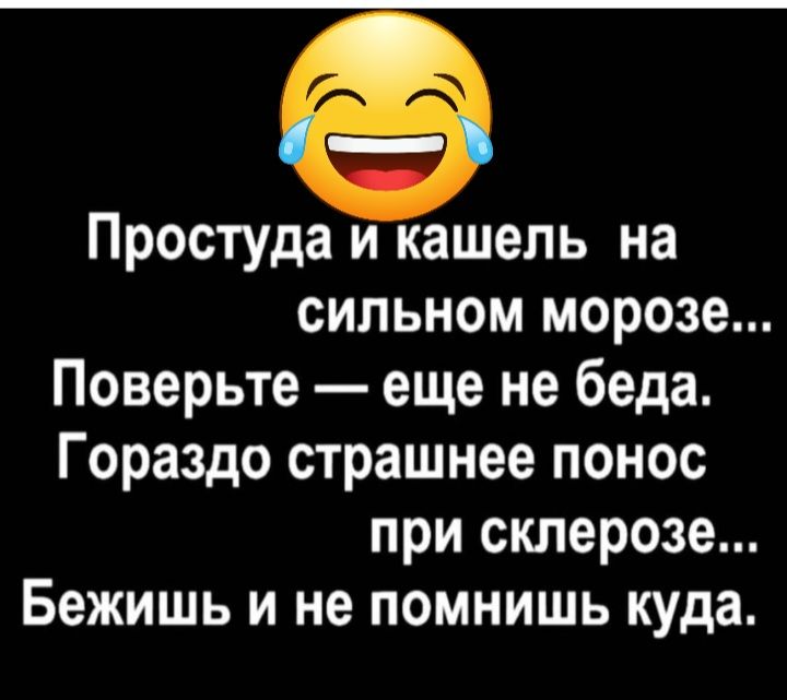 Простуда и кашель на сильном морозе Поверьте еще не беда Гораздо страшнее понос при склерозе Бежишь и не помнишь куда