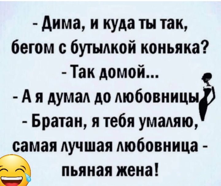 дима и куда ты так бегом с бутыдкой коньяка Так домой А я дума до АюбовницыР Братан я тебя умаляю самая Аучшая любовница в пьяная жена