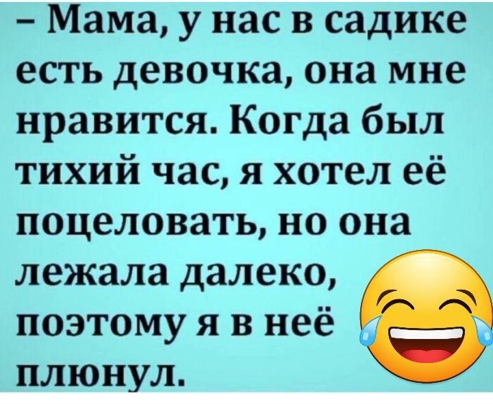 Мама у нас в садике есть девочка она мне нравится Когда был тихий час я хотел её поцеловать но она лежала далеко поэтому я в неё плюнул