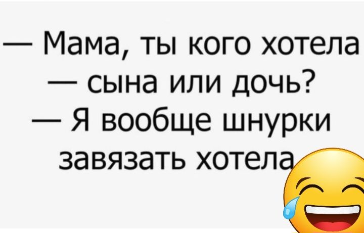 Мама ты кого хотела сына или дочь Я вообще шнурки завязать ХОТеЛЕ