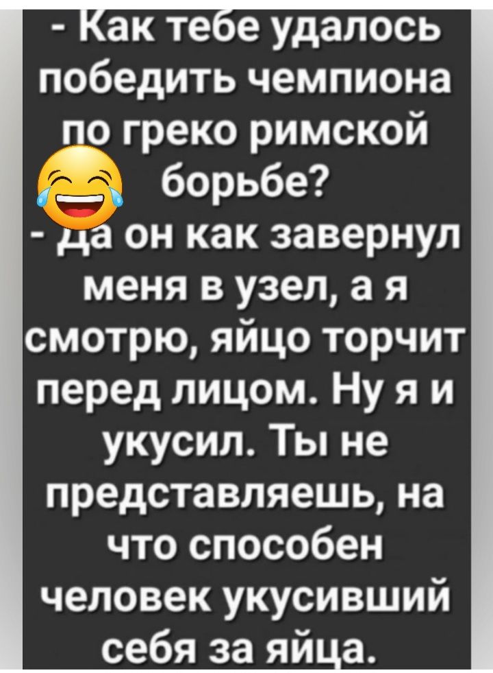 ак те е удалось победить чемпиона по греко римской 9 _д борьбе да он как завернул меня в узел а я смотрю яйцо торчит перед лицом Ну я и укусил Ты не представляешь на что способен человек укусивший себя за яй а