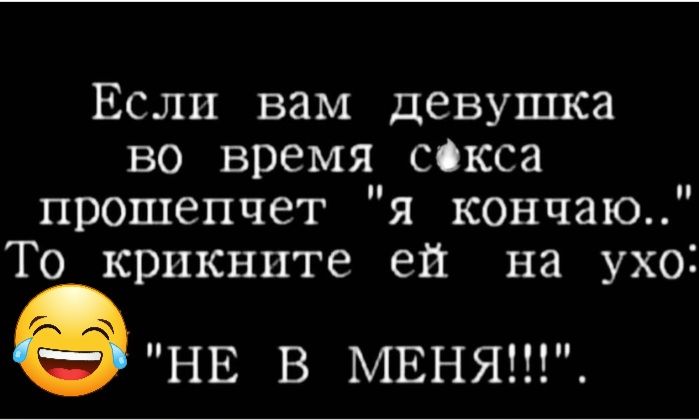 Если вам девушка во время сскса прошепчет я кончаю То крикнпте ей на ухо НЕ В МЕНЯ
