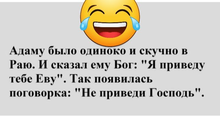 Адаму было одиноко и скучно в Раю И сказал ему Бог Я приведу тебе Еву Так появились поговорка Не привели Господь