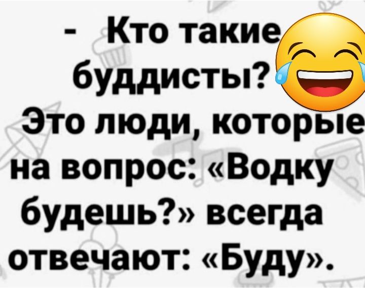 Кто такие буддисты Это люди которые на вопрос Водку будешь всегда отвечают Буду