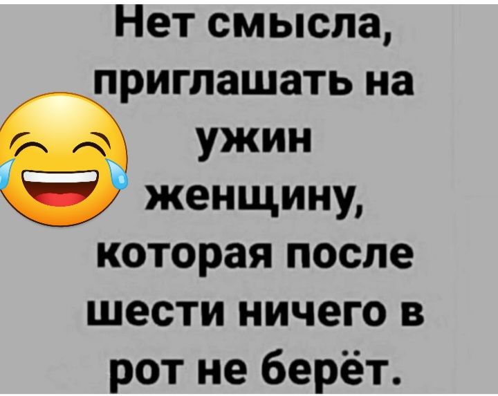 Нет смысла приглашать на ужин женщину которая после шести ничего в рот не берёт