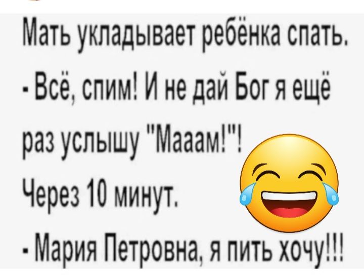 Мать укладывает ребёнка спать Всё спим И не дай Бог я ещё раз услышу Мааам Через 10 минут Мария Петровна я пить хочу