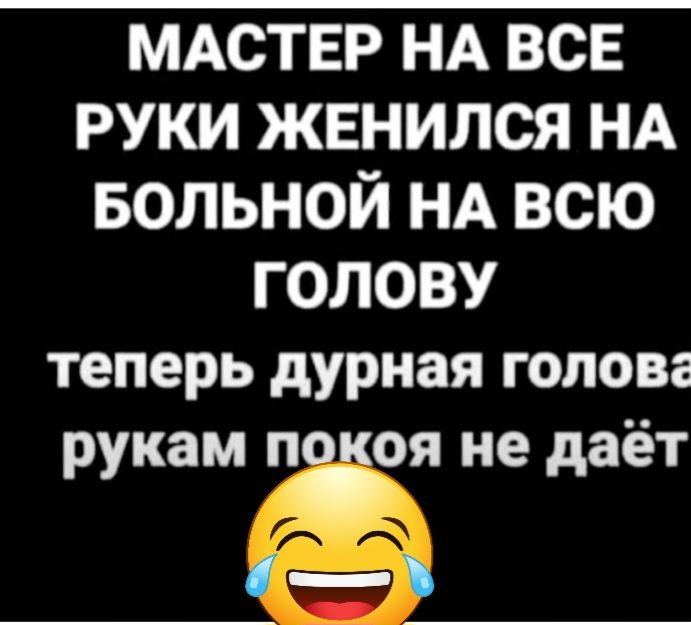 МАСТЕР НА всв руки женился НА БОЛЬНОЙ НА всю голову теперь дурная голова рукам ОЯ не даёт