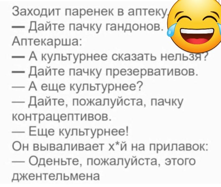 Заходит паренек в аптеку дайте пачку гандонов Аптекарша А купьтурнее сказать нель Дайте пачку презервативов А еще купьтурнее Дайте пожалуйста пачку контрацептивов Еще купьтурнее Он вываливает хй на прилавок Оденьте пожалуйста этого джентельмена