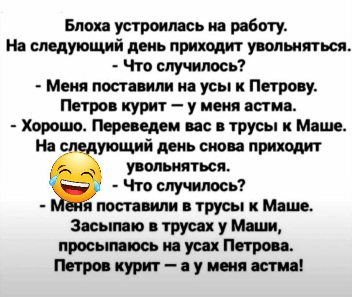 Блоха устроилась на работу На следующий день приходит уволиться Что случилось Меня поставим и усы и Петрову Петров курит у меня нет Хорошо Пере едем ис трусы и Мише На уюпшй день сипи приходит у мьиптьсж Что случилось я пот иии трусы к Мяше Зясымю трусах у м просыпаюсь и уих Пптрои Петро курит я у исп