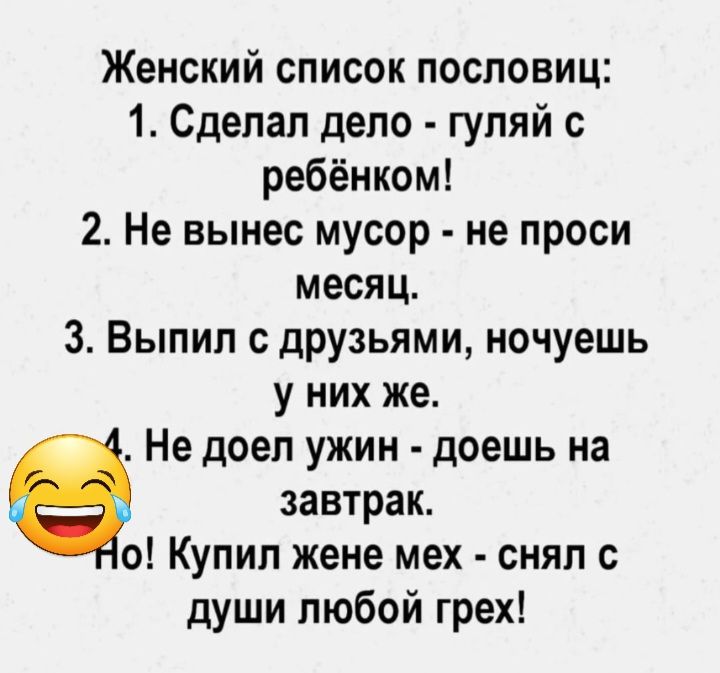 Женский список пословиц 1_ Сделал дело гуляй с ребёнком 2 Не вынес мусор не проси месяц 3 Выпил с друзьями ночуешь у них же Не доел ужин доешь на завтрак о Купил жене мех снял с души любой грех