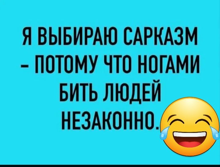 Я ВЫБИРАЮ САРКАЗМ ПОТОМУ ЧТО НОГАМИ БИТЬ ЛЮДЕЙ незнании
