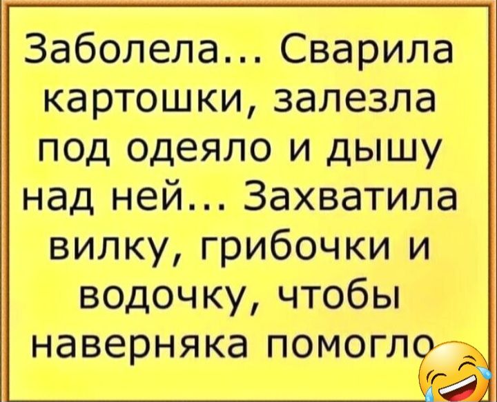 Заболела Сварила картошки залезла под одеяло и дышу над ней Захватила вилку грибочки и водочку чтобы наверняка помогл