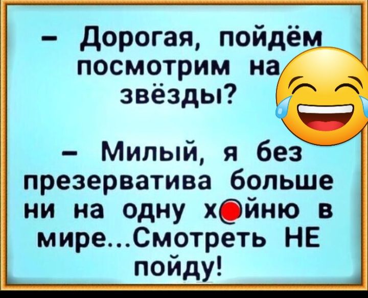 дорогая пойдём___ посмотрим на звёзды Милый я без презерватива больше ни на одну хОйню в миреСмотреть НЕ пойду