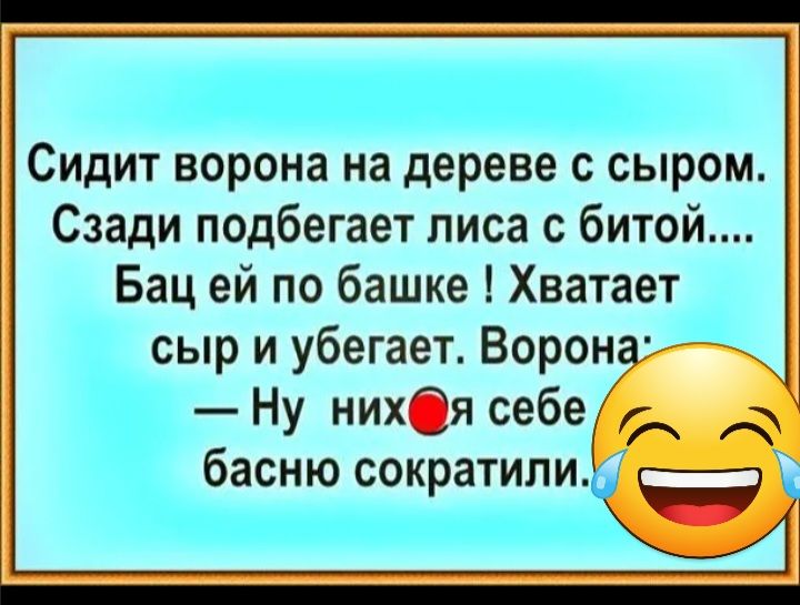 Сидит ворона на дереве с сыром Сзади подбегает лиса с битой Бац ей по башке Хватает дд сыр и убегает Ворон Ну нихОя себех басню сократили